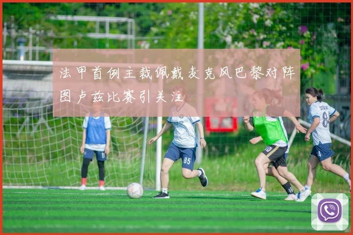 法甲首例主裁佩戴麦克风巴黎对阵图卢兹比赛引关注