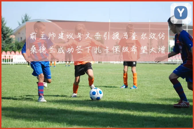 前主帅建议考文垂引援马奎尔效仿桑德兰成功签下扎卡保级希望大增